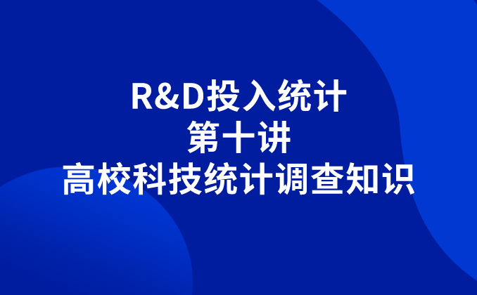 R&D投入統(tǒng)計(jì)丨第十講：高?？萍冀y(tǒng)計(jì)調(diào)查知識