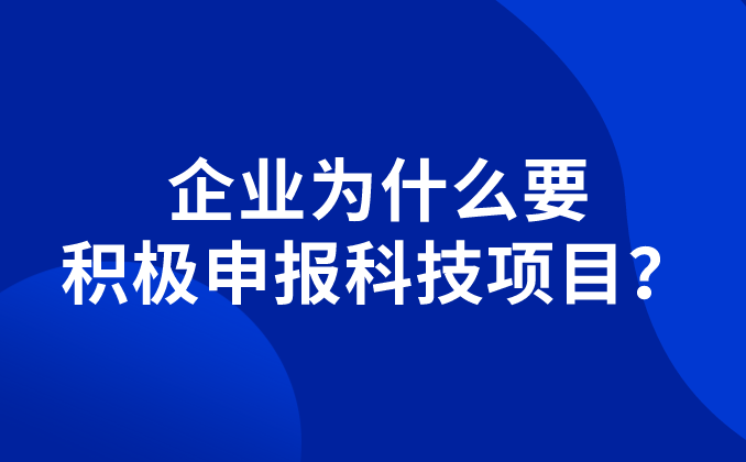 企業(yè)為什么要積極申報科技項目？