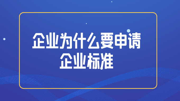 企業(yè)為什么要申請企業(yè)標準？