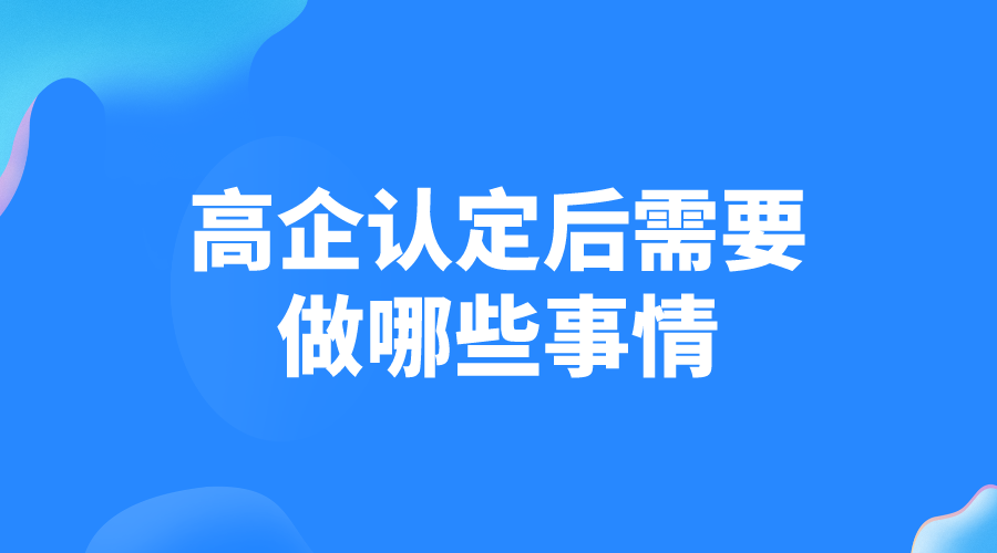 高新技術企業(yè)認定后需要做哪些事情