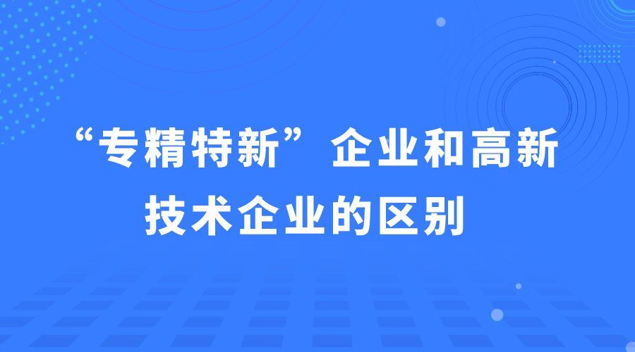 “專精特新企業(yè)”和“高新技術企業(yè)”的區(qū)別